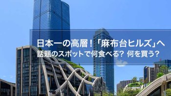 麻布台ヒルズ~日本一の高層で話題のスポット~